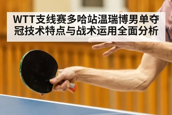 WTT支线赛多哈站温瑞博男单夺冠技术特点与战术运用全面分析 | Bwin