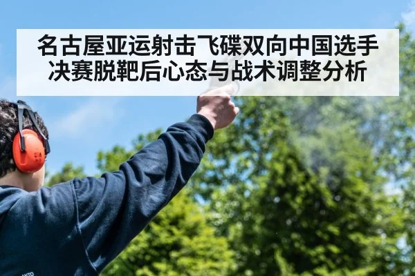 名古屋亚运射击飞碟双向中国选手决赛脱靶后心态与战术调整分析（Bwin）