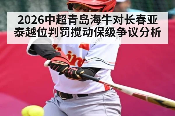 2026中超青岛海牛对长春亚泰越位判罚搅动保级争议分析（Bwin）
