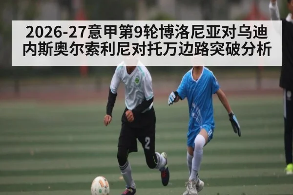 2026-27意甲第9轮博洛尼亚对乌迪内斯奥尔索利尼对托万边路突破分析