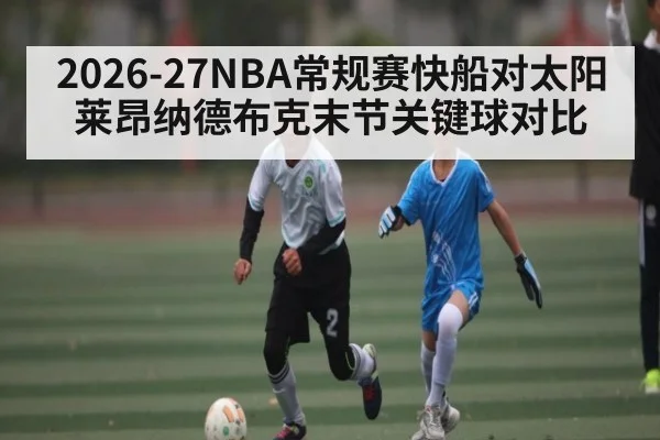 2026-27NBA常规赛快船对太阳莱昂纳德布克末节关键球对比